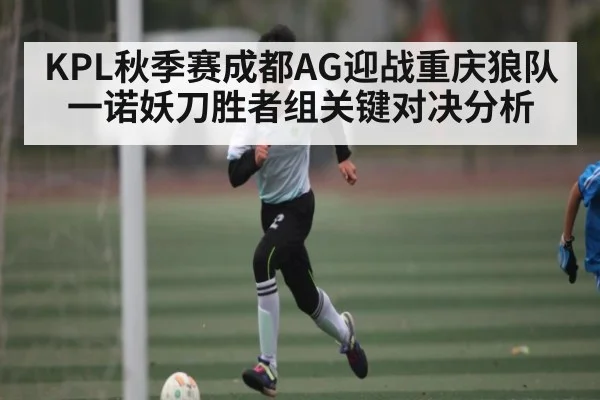 KPL秋季赛成都AG迎战重庆狼队一诺妖刀胜者组关键对决分析